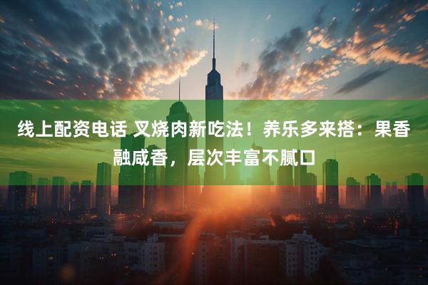 线上配资电话 叉烧肉新吃法！养乐多来搭：果香融咸香，层次丰富不腻口