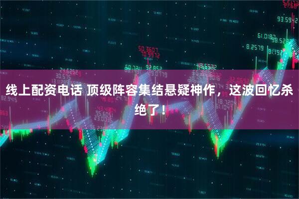 线上配资电话 顶级阵容集结悬疑神作，这波回忆杀绝了！