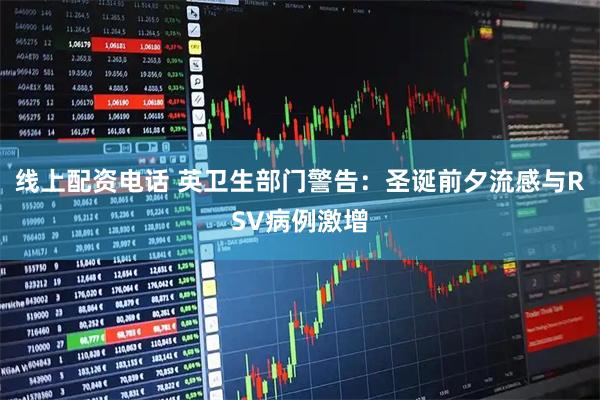 线上配资电话 英卫生部门警告：圣诞前夕流感与RSV病例激增