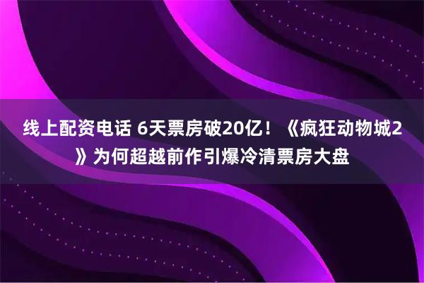 线上配资电话 6天票房破20亿！《疯狂动物城2》为何超越前作引爆冷清票房大盘