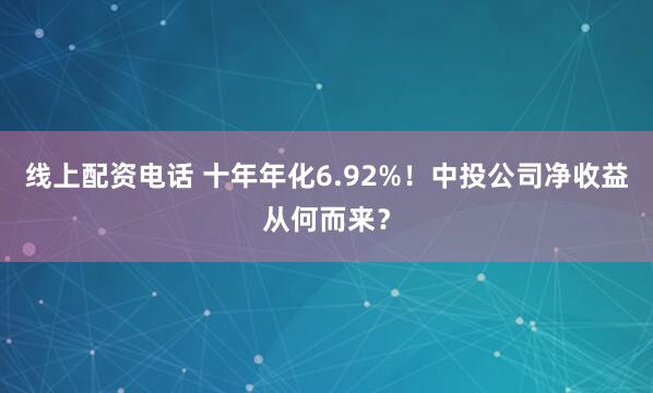线上配资电话 十年年化6.92%！中投公司净收益从何而来？