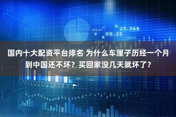 国内十大配资平台排名 为什么车厘子历经一个月到中国还不坏？买回家没几天就坏了？