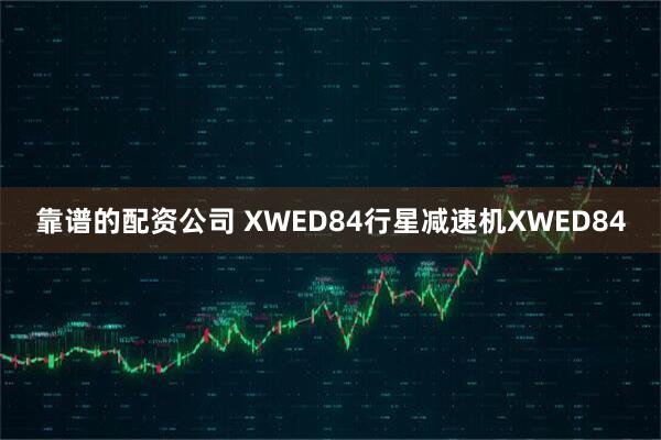 靠谱的配资公司 XWED84行星减速机XWED84