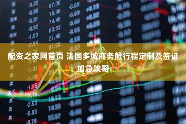 配资之家网首页 法国多城商务舱行程定制及签证加急攻略