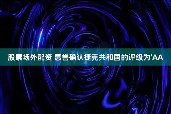 股票场外配资 惠誉确认捷克共和国的评级为'AA