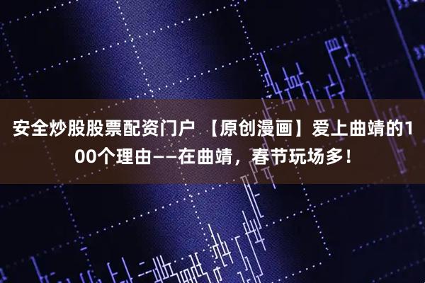 安全炒股股票配资门户 【原创漫画】爱上曲靖的100个理由——在曲靖，春节玩场多！