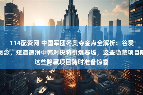 114配资网 中国军团冬奥夺金点全解析：谷爱凌卫冕毫无悬念，短道速滑中韩对决将引爆赛场，这些隐藏项目随时准备惊喜