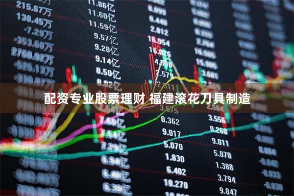 配资专业股票理财 福建滚花刀具制造