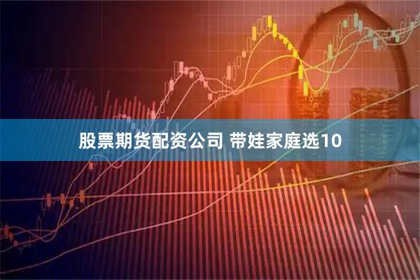 股票期货配资公司 带娃家庭选10