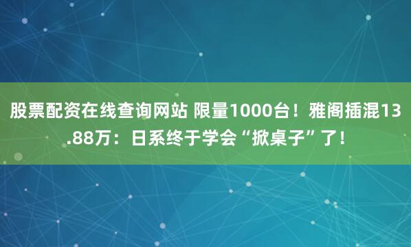 股票配资在线查询网站 限量1000台！雅阁插混13.88万：日系终于学会“掀桌子”了！