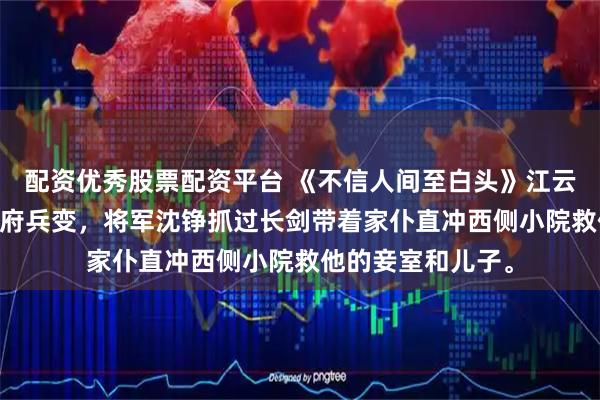 配资优秀股票配资平台 《不信人间至白头》江云袖沈铮 镇北将军府兵变，将军沈铮抓过长剑带着家仆直冲西侧小院救他的妾室和儿子。