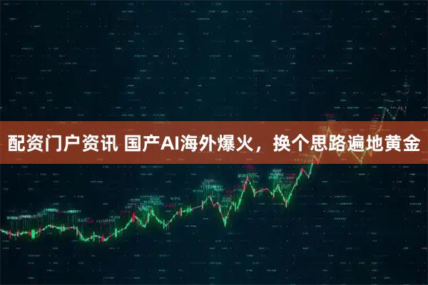 配资门户资讯 国产AI海外爆火，换个思路遍地黄金