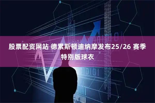 股票配资网站 德累斯顿迪纳摩发布25/26 赛季特别版球衣