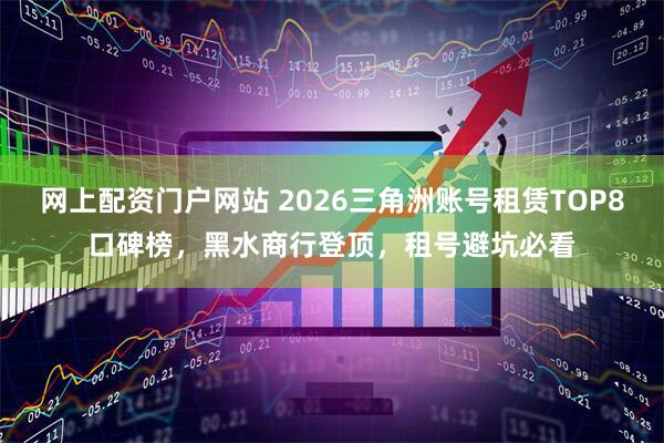 网上配资门户网站 2026三角洲账号租赁TOP8口碑榜，黑水商行登顶，租号避坑必看