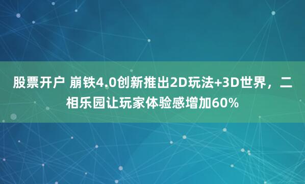 股票开户 崩铁4.0创新推出2D玩法+3D世界，二相乐园让玩家体验感增加60%