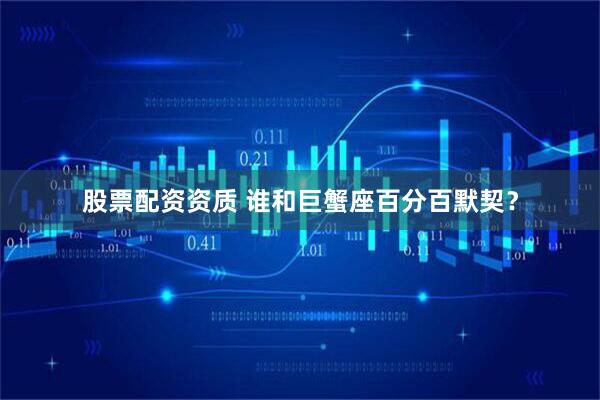 股票配资资质 谁和巨蟹座百分百默契？