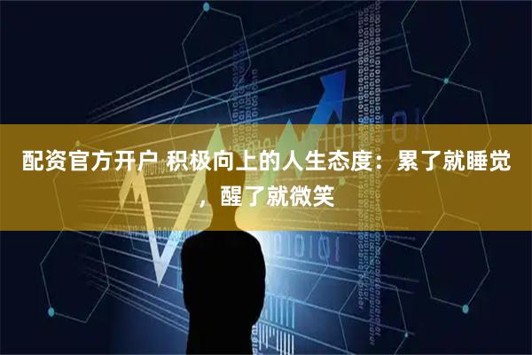 配资官方开户 积极向上的人生态度：累了就睡觉，醒了就微笑