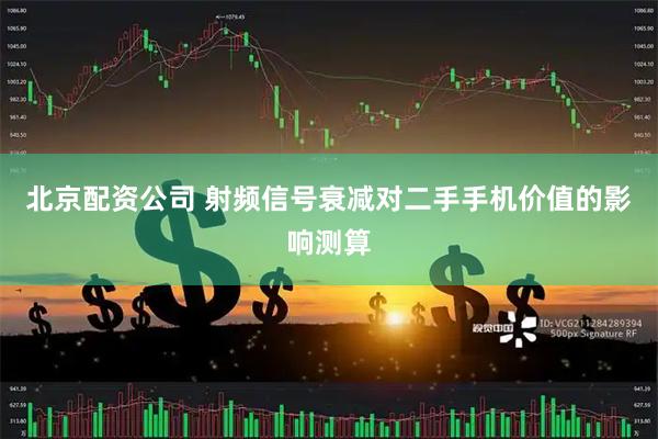 北京配资公司 射频信号衰减对二手手机价值的影响测算