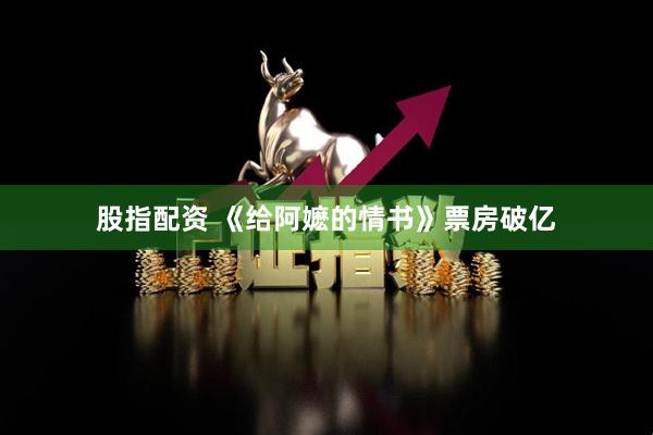 股指配资 《给阿嬷的情书》票房破亿