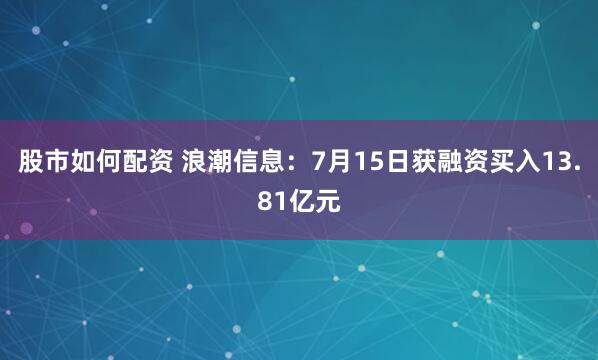 股市如何配资 浪潮信息：7月15日获融资买入13.81亿元