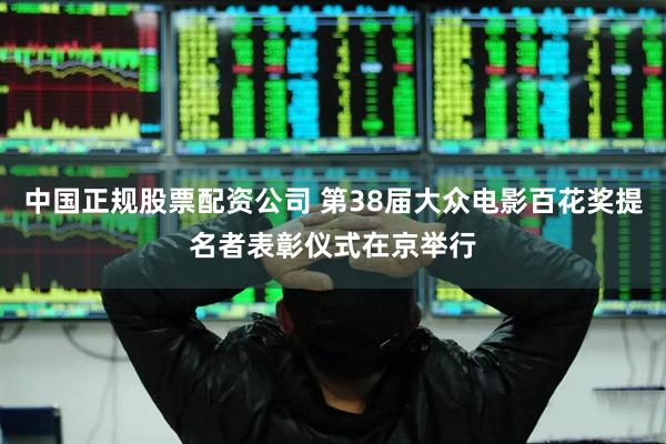 中国正规股票配资公司 第38届大众电影百花奖提名者表彰仪式在京举行