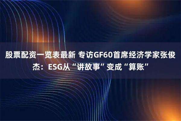 股票配资一览表最新 专访GF60首席经济学家张俊杰：ESG从“讲故事”变成“算账”